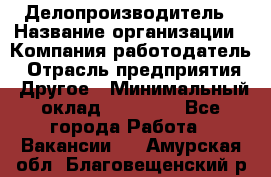 Делопроизводитель › Название организации ­ Компания-работодатель › Отрасль предприятия ­ Другое › Минимальный оклад ­ 12 000 - Все города Работа » Вакансии   . Амурская обл.,Благовещенский р-н